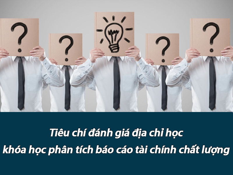 Tiêu chí đánh giá địa chỉ học khóa học phân tích báo cáo tài chính chất lượng