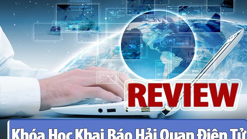 Review Khóa Học Khai Báo Hải Quan Điện Tử Ở Đâu Tốt