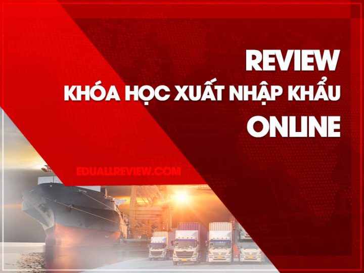 [REVIEW] Khóa Học Xuất Nhập Khẩu Online Ở Đâu Tốt Nhất